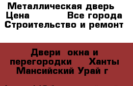 Металлическая дверь › Цена ­ 4 000 - Все города Строительство и ремонт » Двери, окна и перегородки   . Ханты-Мансийский,Урай г.